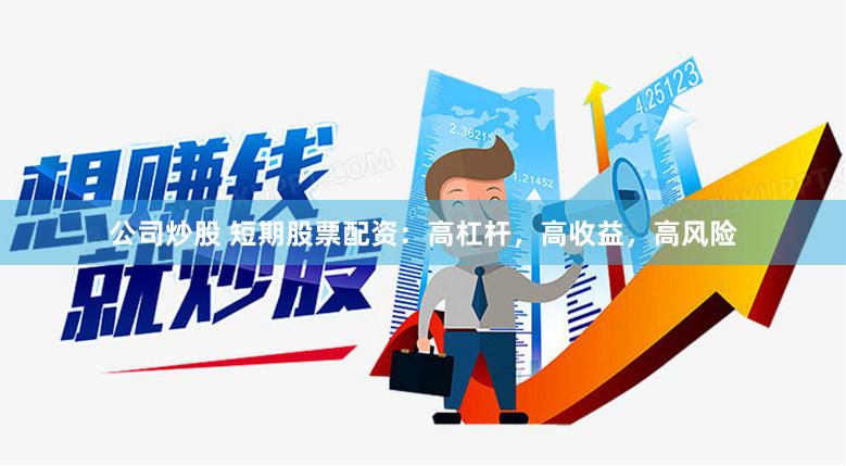 公司炒股 短期股票配资：高杠杆，高收益，高风险