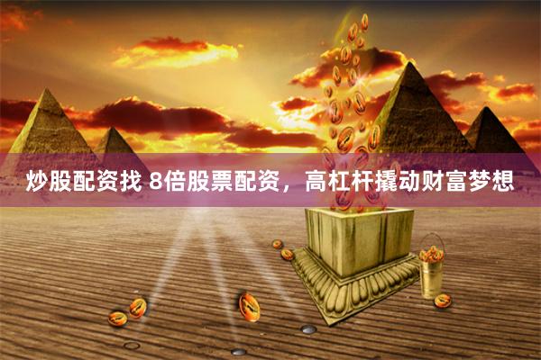 炒股配资找 8倍股票配资，高杠杆撬动财富梦想