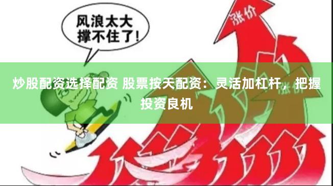 炒股配资选择配资 股票按天配资：灵活加杠杆，把握投资良机