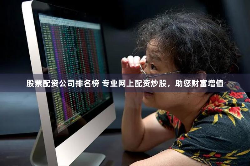 股票配资公司排名榜 专业网上配资炒股，助您财富增值