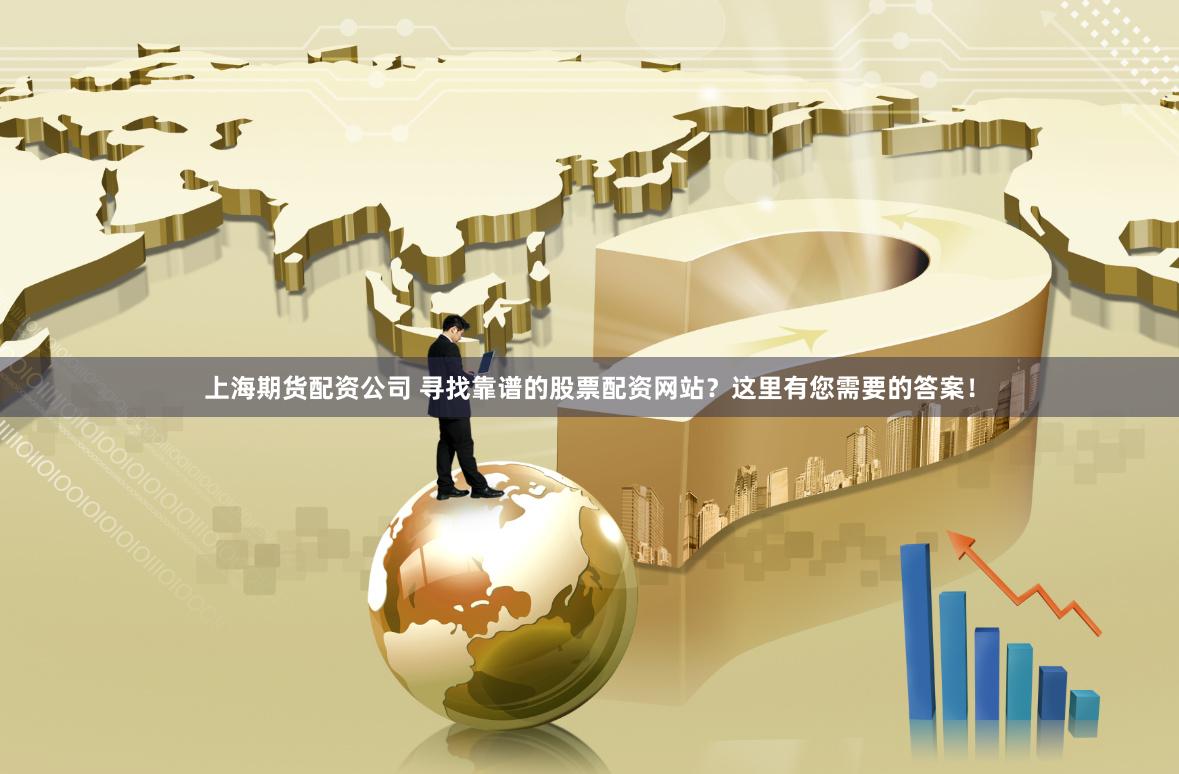上海期货配资公司 寻找靠谱的股票配资网站？这里有您需要的答案！