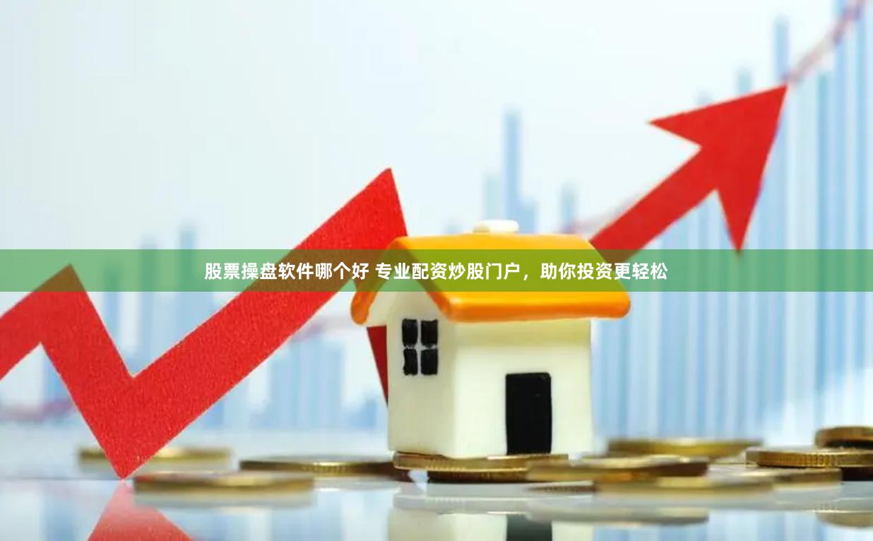 股票操盘软件哪个好 专业配资炒股门户，助你投资更轻松