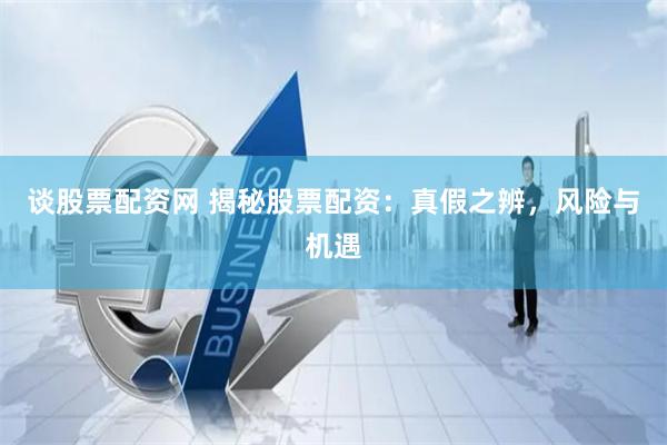 谈股票配资网 揭秘股票配资：真假之辨，风险与机遇