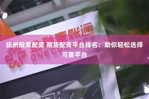 抚州股票配资 期货配资平台排名：助你轻松选择可靠平台