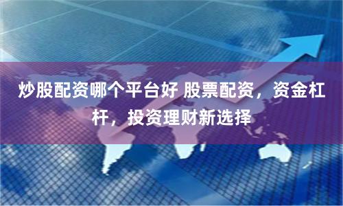 炒股配资哪个平台好 股票配资，资金杠杆，投资理财新选择