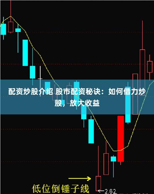 配资炒股介绍 股市配资秘诀：如何借力炒股，放大收益