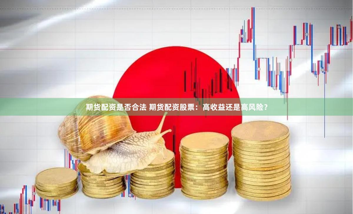 期货配资是否合法 期货配资股票：高收益还是高风险？