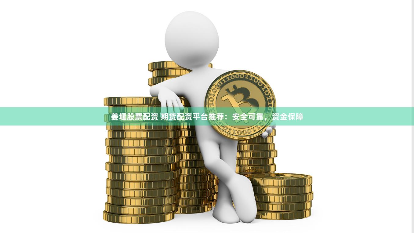 姜堰股票配资 期货配资平台推荐：安全可靠，资金保障