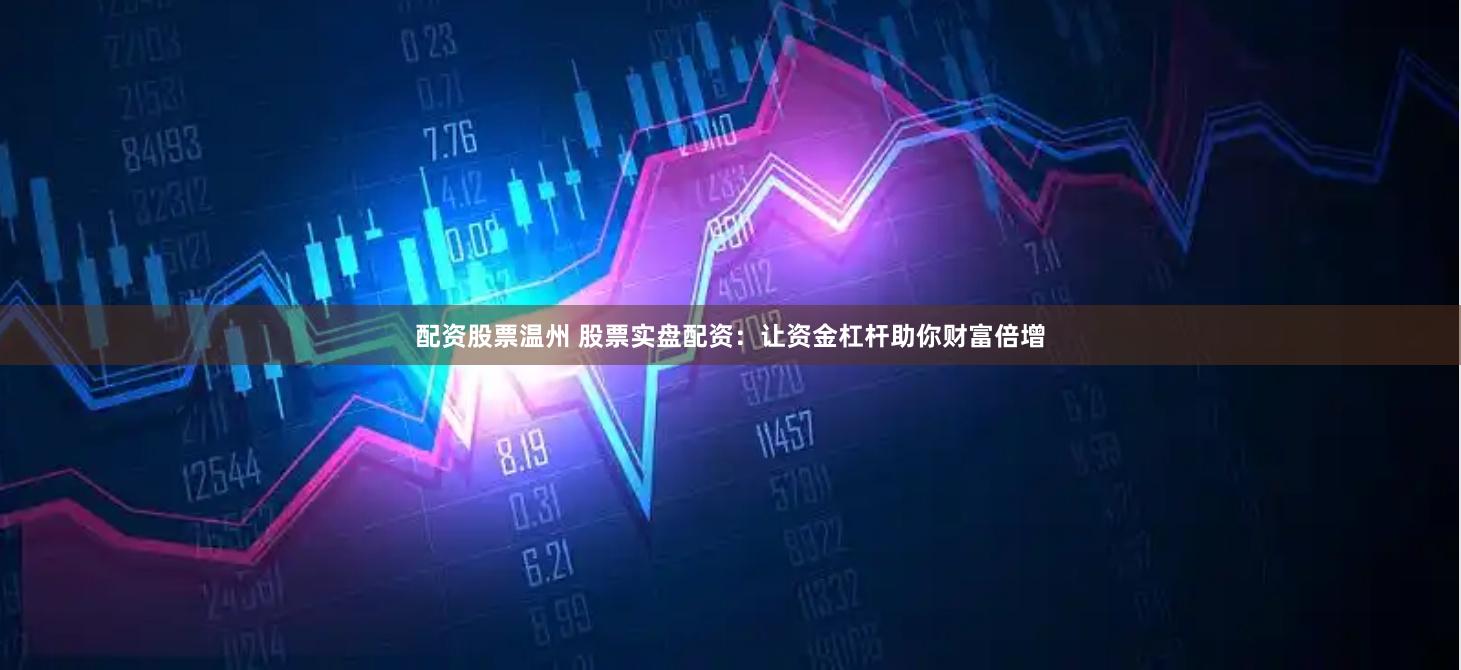 配资股票温州 股票实盘配资：让资金杠杆助你财富倍增