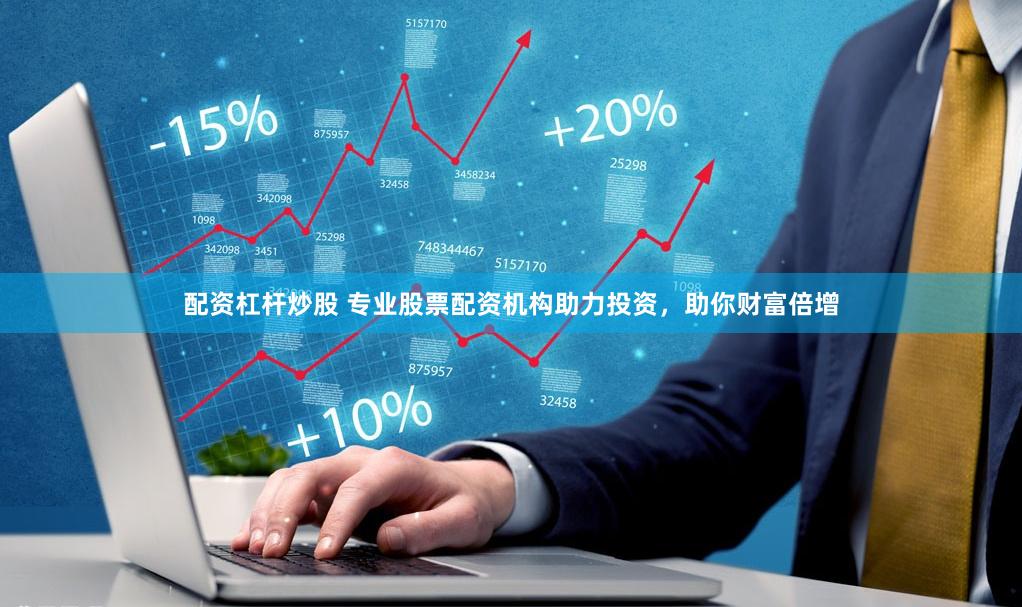 配资杠杆炒股 专业股票配资机构助力投资，助你财富倍增
