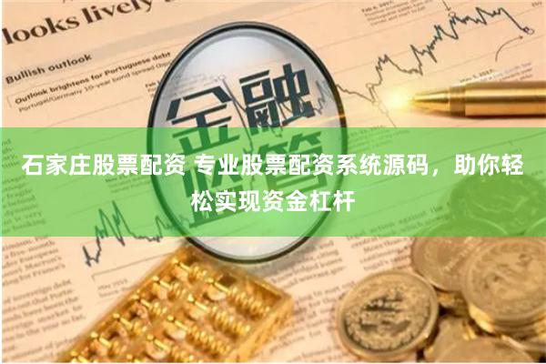 石家庄股票配资 专业股票配资系统源码，助你轻松实现资金杠杆