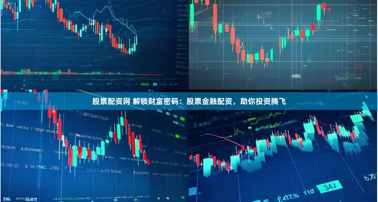 股票配资网 解锁财富密码：股票金融配资，助你投资腾飞