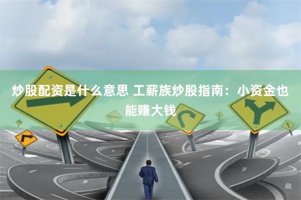 炒股配资是什么意思 工薪族炒股指南：小资金也能赚大钱