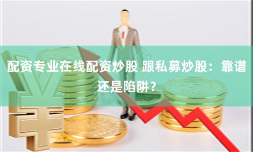 配资专业在线配资炒股 跟私募炒股：靠谱还是陷阱？