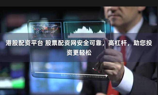 港股配资平台 股票配资网安全可靠，高杠杆，助您投资更轻松