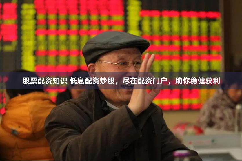 股票配资知识 低息配资炒股，尽在配资门户，助你稳健获利