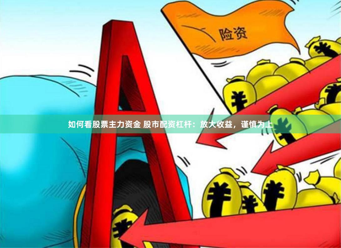 如何看股票主力资金 股市配资杠杆：放大收益，谨慎为上