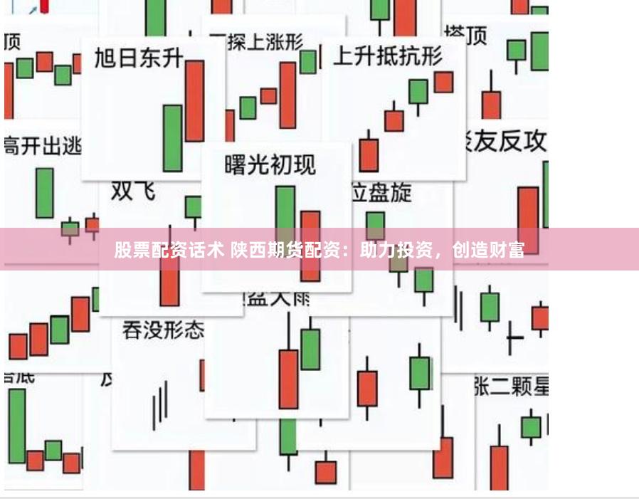 股票配资话术 陕西期货配资：助力投资，创造财富
