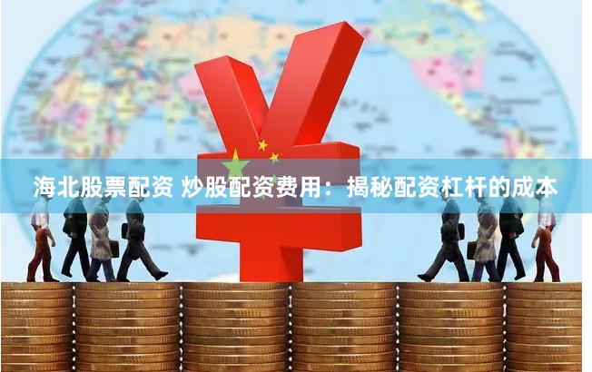 海北股票配资 炒股配资费用：揭秘配资杠杆的成本
