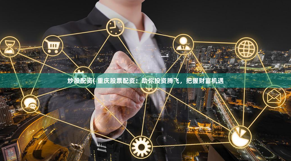 炒股配资( 重庆股票配资：助你投资腾飞，把握财富机遇