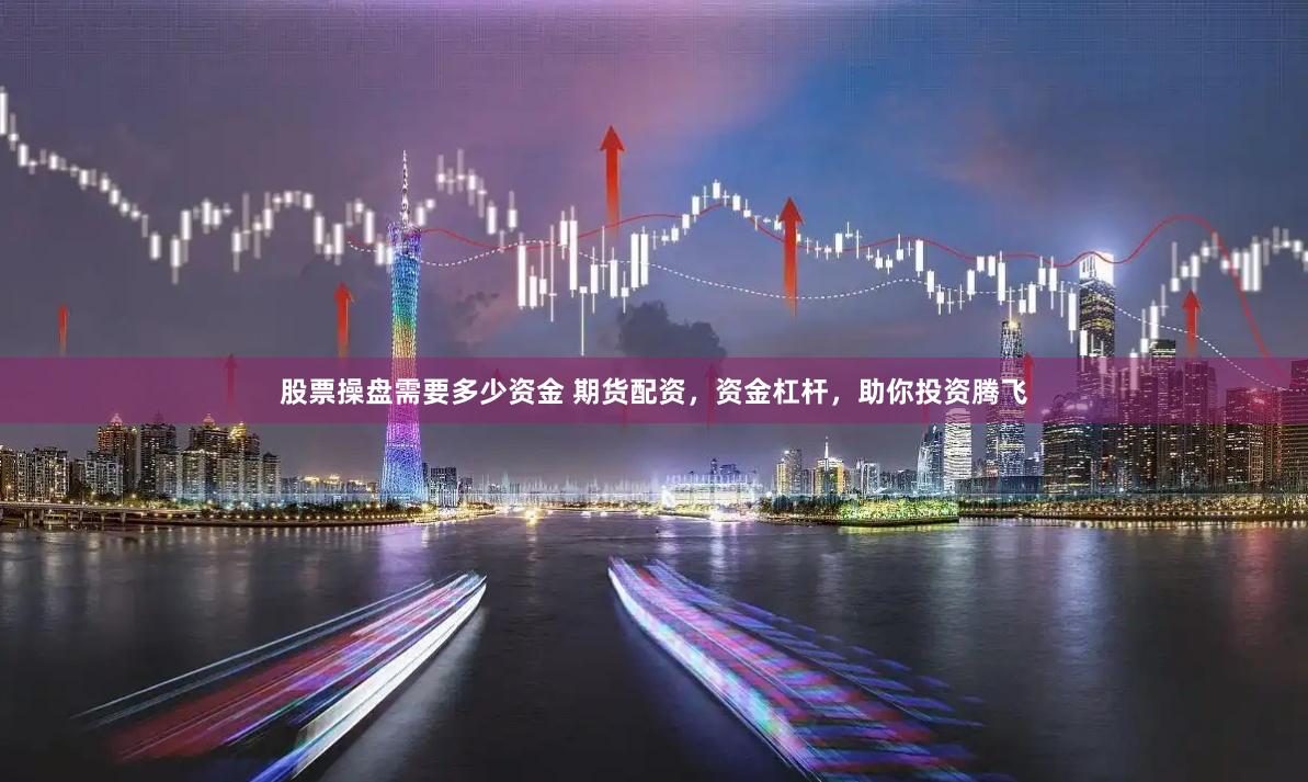股票操盘需要多少资金 期货配资,资金杠杆,助你投资腾飞