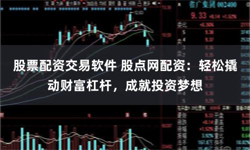 股票配资交易软件 股点网配资：轻松撬动财富杠杆，成就投资梦想