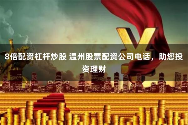 8倍配资杠杆炒股 温州股票配资公司电话，助您投资理财