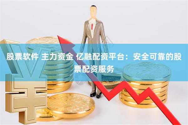 股票软件 主力资金 亿融配资平台：安全可靠的股票配资服务