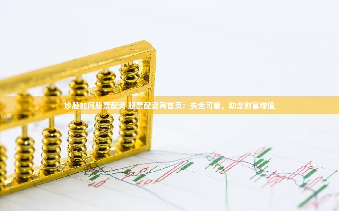 炒股如何股票配资 股票配资网首页:安全可靠,助您财富增值