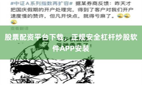 股票配资平台下载，正规安全杠杆炒股软件APP安装