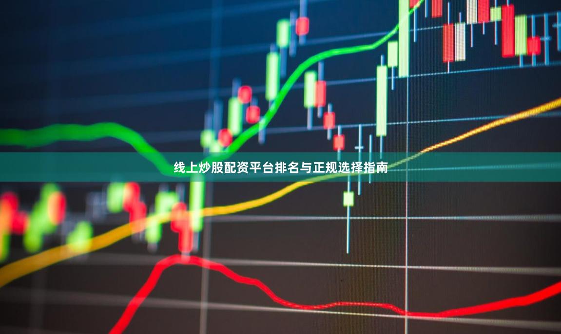 线上炒股配资平台排名与正规选择指南