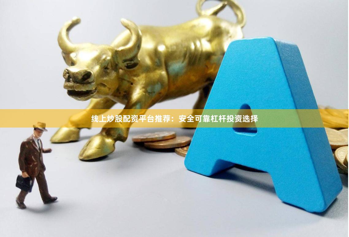 线上炒股配资平台推荐：安全可靠杠杆投资选择