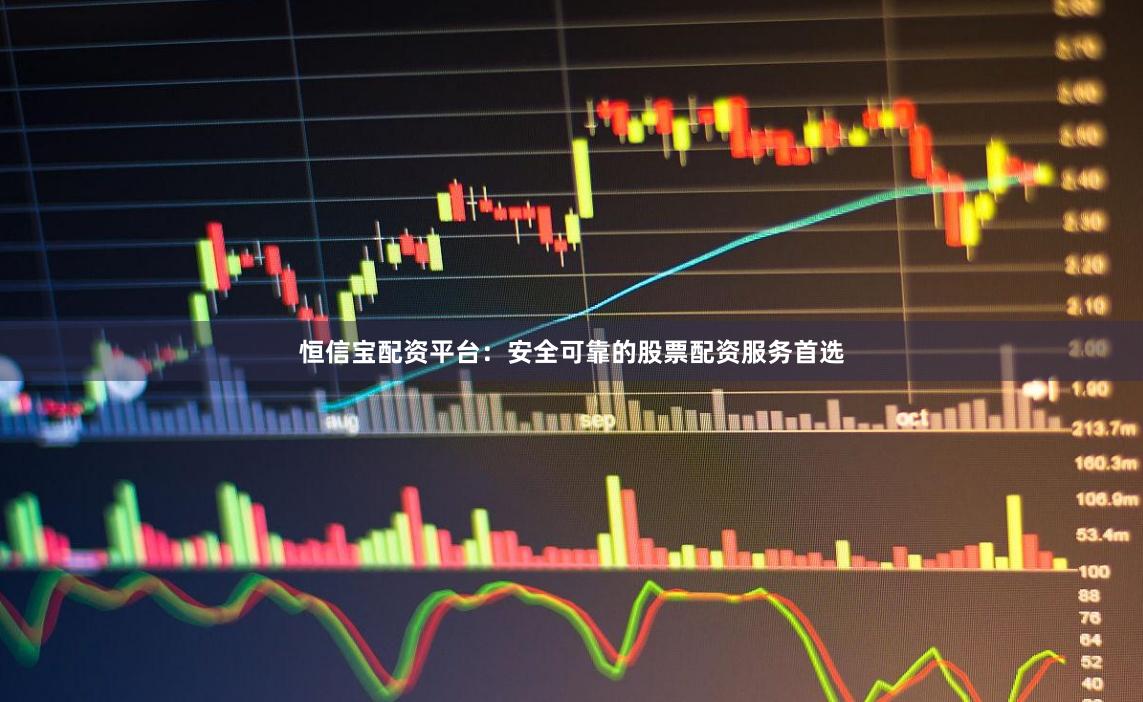 恒信宝配资平台：安全可靠的股票配资服务首选