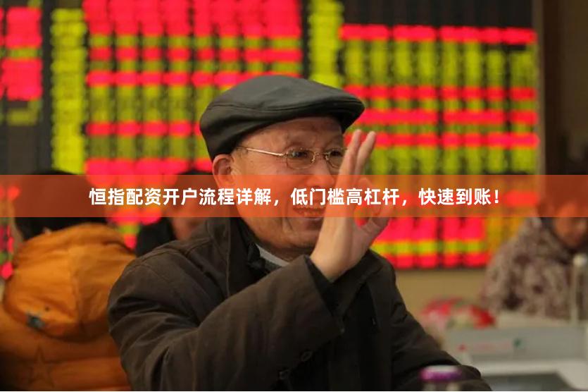 恒指配资开户流程详解，低门槛高杠杆，快速到账！