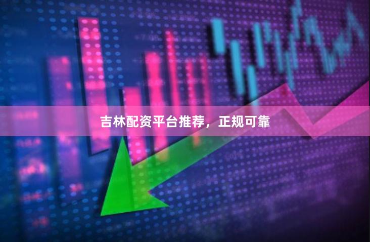 吉林配资平台推荐，正规可靠