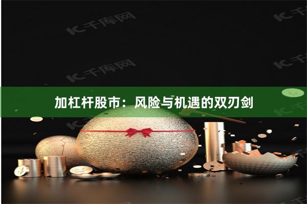 加杠杆股市：风险与机遇的双刃剑
