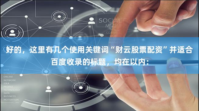 好的，这里有几个使用关键词“财云股票配资”并适合百度收录的标题，均在以内：