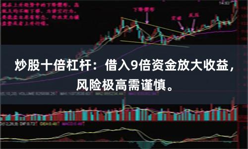 炒股十倍杠杆:借入9倍资金放大收益,风险极高需谨慎。