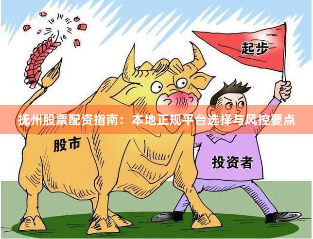 抚州股票配资指南:本地正规平台选择与风控要点