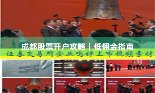 成都股票开户攻略｜低佣金指南