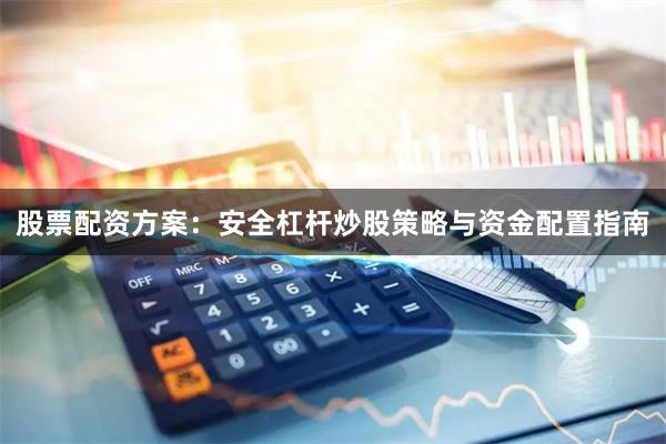 股票配资方案:安全杠杆炒股策略与资金配置指南