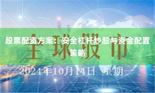 股票配资方案:安全杠杆炒股与资金配置策略