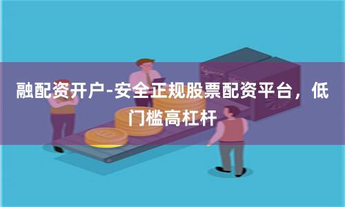 融配资开户-安全正规股票配资平台，低门槛高杠杆