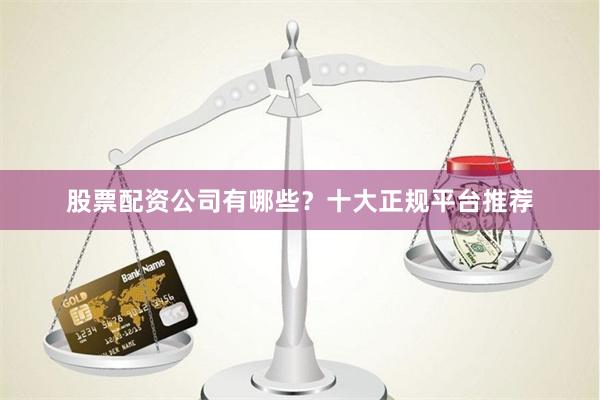 股票配资公司有哪些?十大正规平台推荐