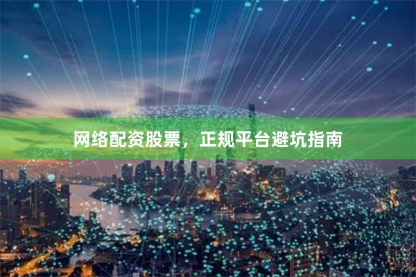 网络配资股票,正规平台避坑指南