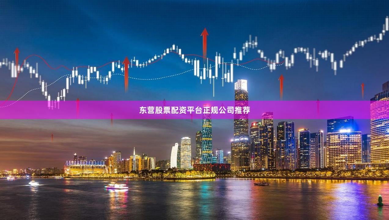 东营股票配资平台正规公司推荐