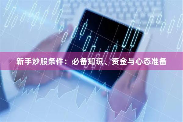 新手炒股条件：必备知识、资金与心态准备