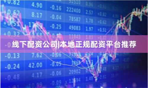 线下配资公司|本地正规配资平台推荐