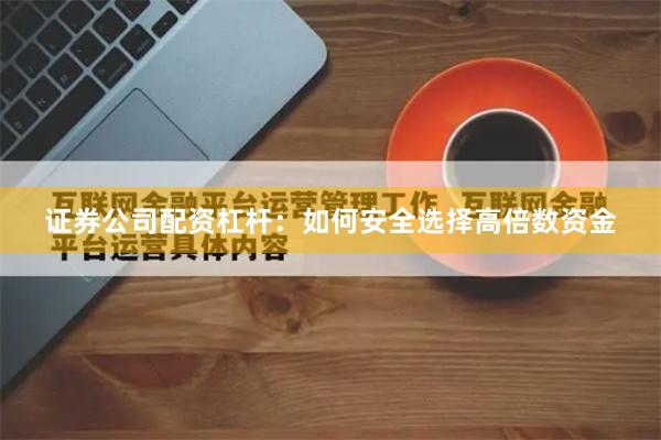 证券公司配资杠杆：如何安全选择高倍数资金