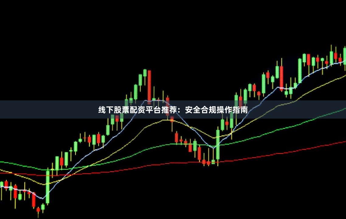 线下股票配资平台推荐：安全合规操作指南